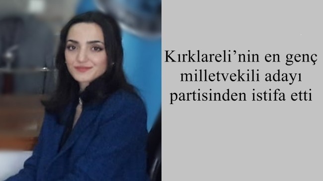 Kırklareli’nin en genç milletvekili adayı partisinden istifa etti