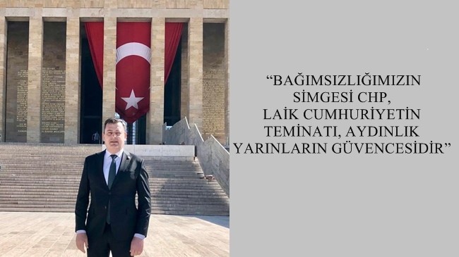 “BAĞIMSIZLIĞIMIZIN SİMGESİ CHP, LAİK CUMHURİYETİN TEMİNATI, AYDINLIK YARINLARIN GÜVENCESİDİR”