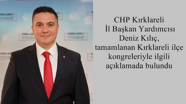 CHP Kırklareli İl Başkan Yardımcısı Deniz Kılıç, tamamlanan Kırklareli ilçe kongreleriyle ilgili açıklamada bulundu