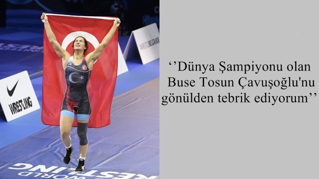 ‘’Dünya Şampiyonu olan Buse Tosun Çavuşoğlu’nu gönülden tebrik ediyorum’’