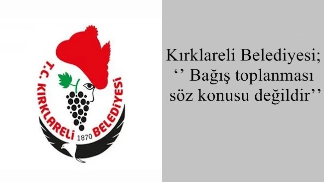 Kırklareli Belediyesi; ‘’Bağış toplanması söz konusu değildir’’