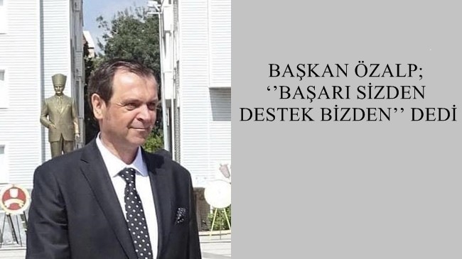 BAŞKAN ÖZALP; ‘’BAŞARI SİZDEN DESTEK BİZDEN’’ DEDİ