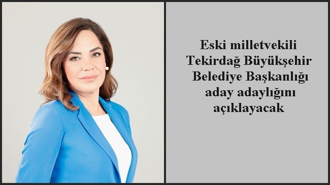 Eski milletvekili Tekirdağ Büyükşehir Belediye Başkanlığı aday adaylığını açıklayacak