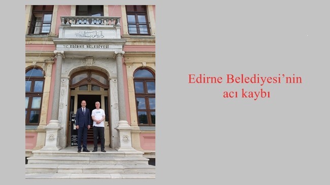 Edirne Belediyesi’nin acı kaybı