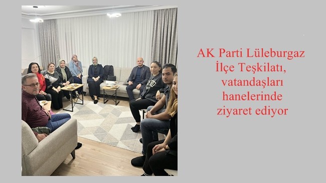 AK Parti Lüleburgaz İlçe Teşkilatı, vatandaşları hanelerinde ziyaret ediyor