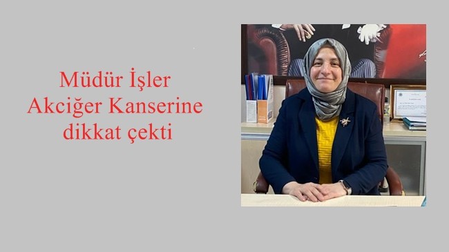 Müdür İşler Akciğer Kanserine dikkat çekti