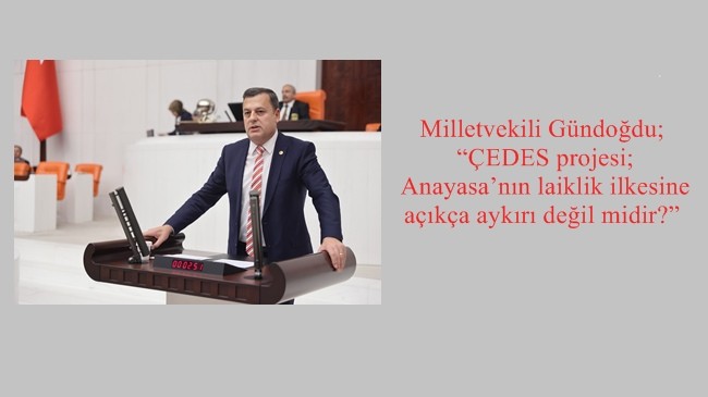 Milletvekili Gündoğdu; “ÇEDES projesi; Anayasa’nın laiklik ilkesine açıkça aykırı değil midir?”