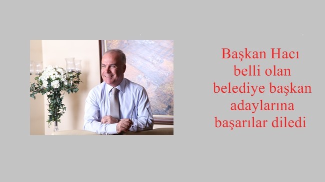 Başkan Hacı belli olan belediye başkan adaylarına başarılar diledi