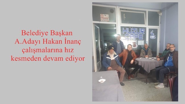 Belediye Başkan A.Adayı Hakan İnanç çalışmalarına hız kesmeden devam ediyor