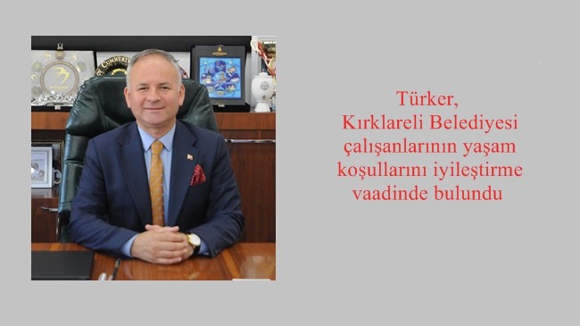 Türker, Kırklareli Belediyesi çalışanlarının yaşam koşullarını iyileştirme vaadinde bulundu