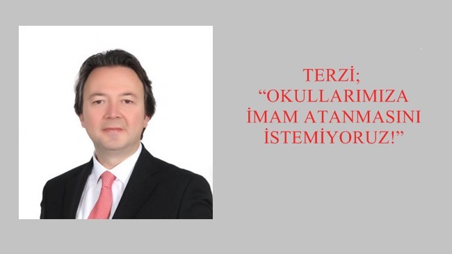 TERZİ; “OKULLARIMIZA İMAM ATANMASINI İSTEMİYORUZ!”