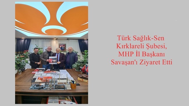 Türk Sağlık-Sen Kırklareli Şubesi, MHP İl Başkanı Savaşan’ı Ziyaret Etti